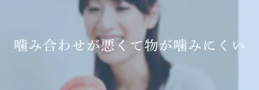 噛み合わせが悪くて物が噛みにくい